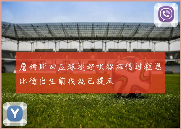 詹姆斯回应球迷起哄称相信过程恩比德出生前我就已提及