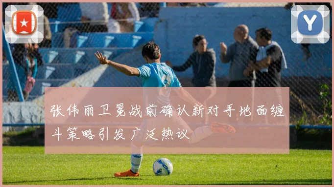 张伟丽卫冕战前确认新对手地面缠斗策略引发广泛热议