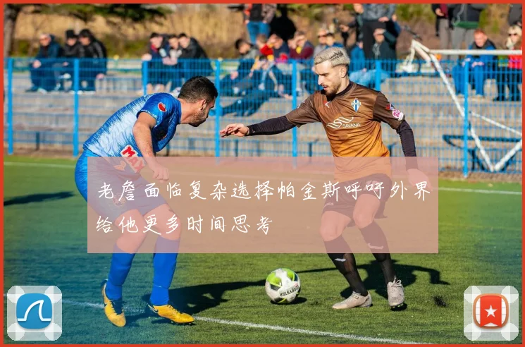 老詹面临复杂选择帕金斯呼吁外界给他更多时间思考